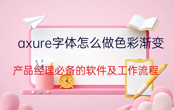 axure字体怎么做色彩渐变 产品经理必备的软件及工作流程？